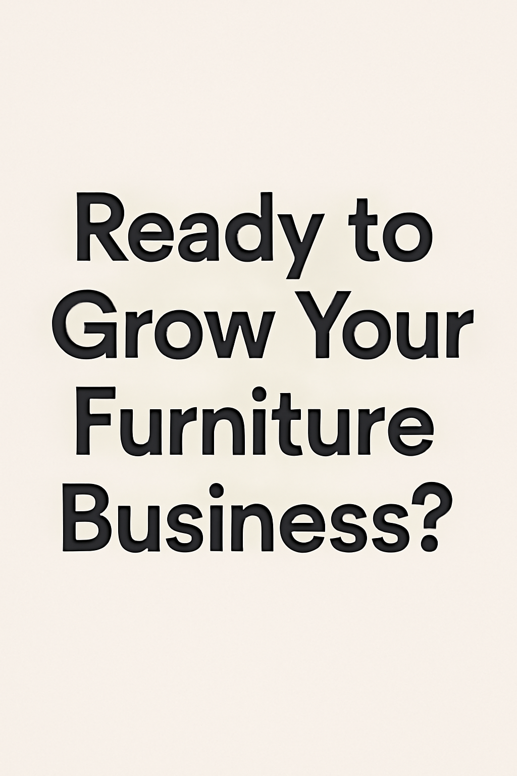 Ready to Grow Your Furniture Business – A clean design with black bold text on a neutral beige background, encouraging furniture business owners to explore growth opportunities.